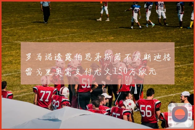 罗马诺透露伯恩茅斯若不买断迪格雷戈里奥需支付尤文150万欧元
