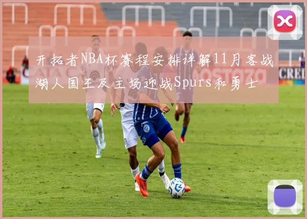 开拓者NBA杯赛程安排详解11月客战湖人国王及主场迎战Spurs和勇士