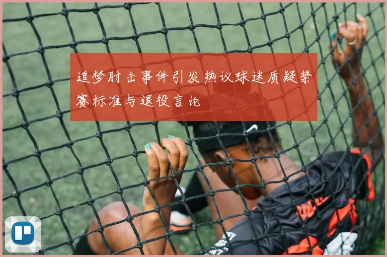 追梦肘击事件引发热议球迷质疑禁赛标准与退役言论