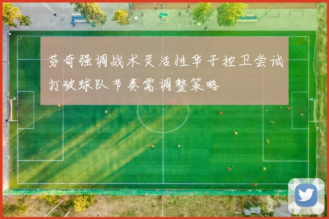 芬奇强调战术灵活性华子控卫尝试打破球队节奏需调整策略