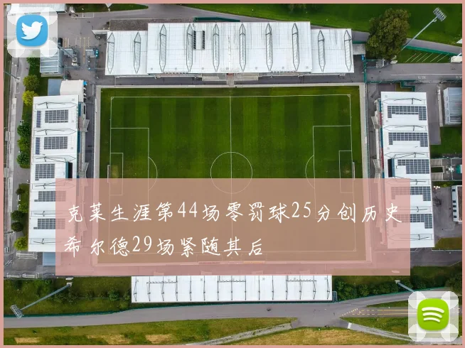 克莱生涯第44场零罚球25分创历史希尔德29场紧随其后