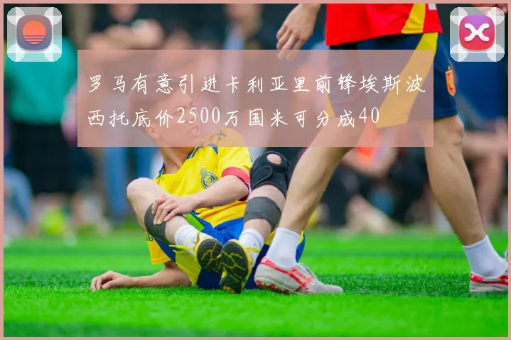 罗马有意引进卡利亚里前锋埃斯波西托底价2500万国米可分成40