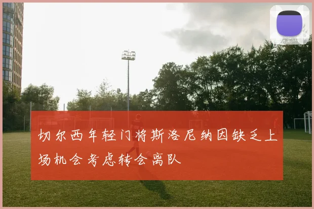 切尔西年轻门将斯洛尼纳因缺乏上场机会考虑转会离队