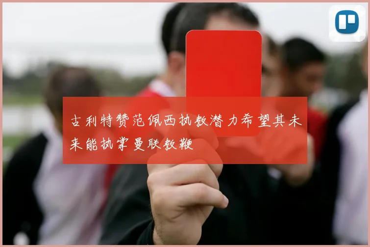 古利特赞范佩西执教潜力希望其未来能执掌曼联教鞭