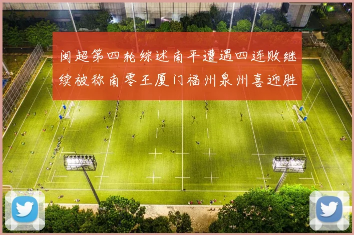 闽超第四轮综述南平遭遇四连败继续被称南零王厦门福州泉州喜迎胜利
