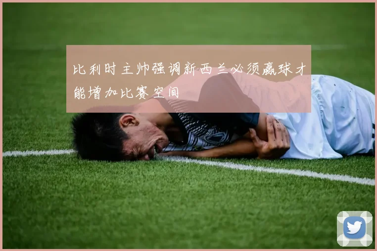 比利时主帅强调新西兰必须赢球才能增加比赛空间