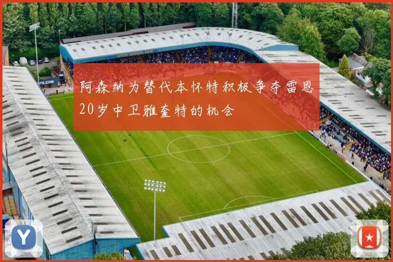 阿森纳为替代本怀特积极争夺雷恩20岁中卫雅奎特的机会