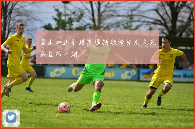 国米加速引进斯通斯欲抢先尤文完成签约计划