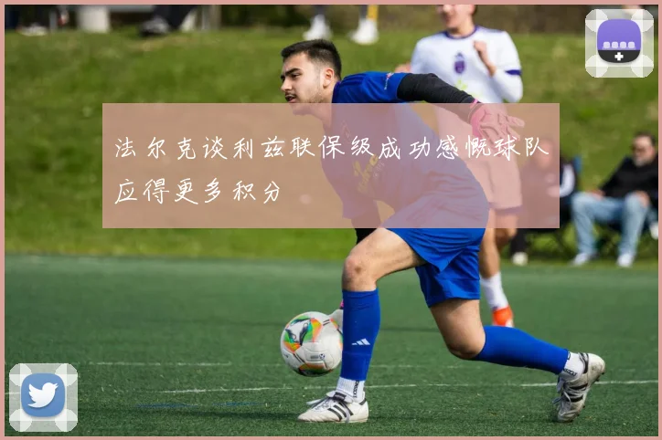 法尔克谈利兹联保级成功感慨球队应得更多积分