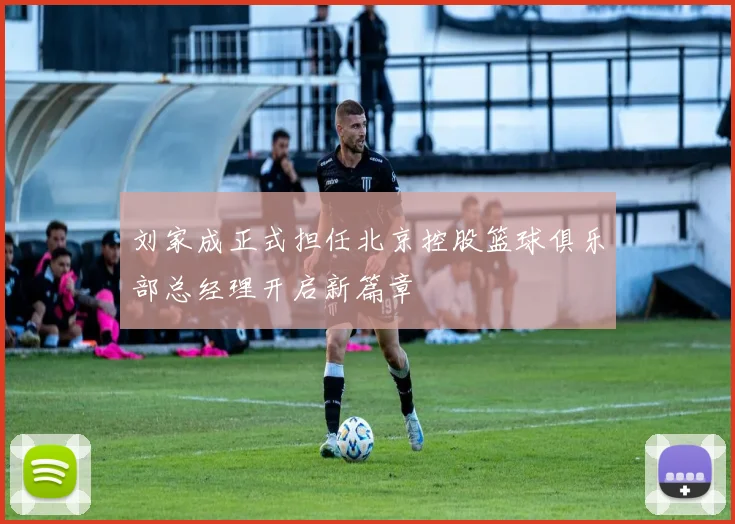 刘家成正式担任北京控股篮球俱乐部总经理开启新篇章