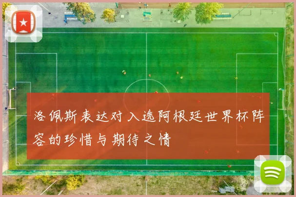 洛佩斯表达对入选阿根廷世界杯阵容的珍惜与期待之情