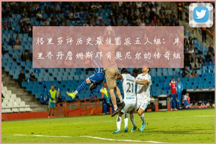 格里芬评历史最佳首发五人组：库里乔丹詹姆斯邓肯奥尼尔的传奇组合