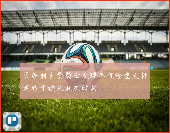贝弗利自责骑士表现不佳哈登支持者终于迎来狂欢时刻